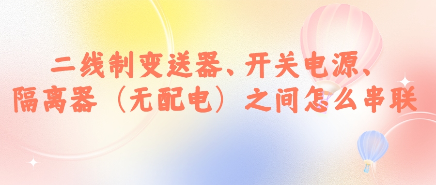 二線制變送器、開關(guān)電源、隔離器（無配電）之間怎么串...